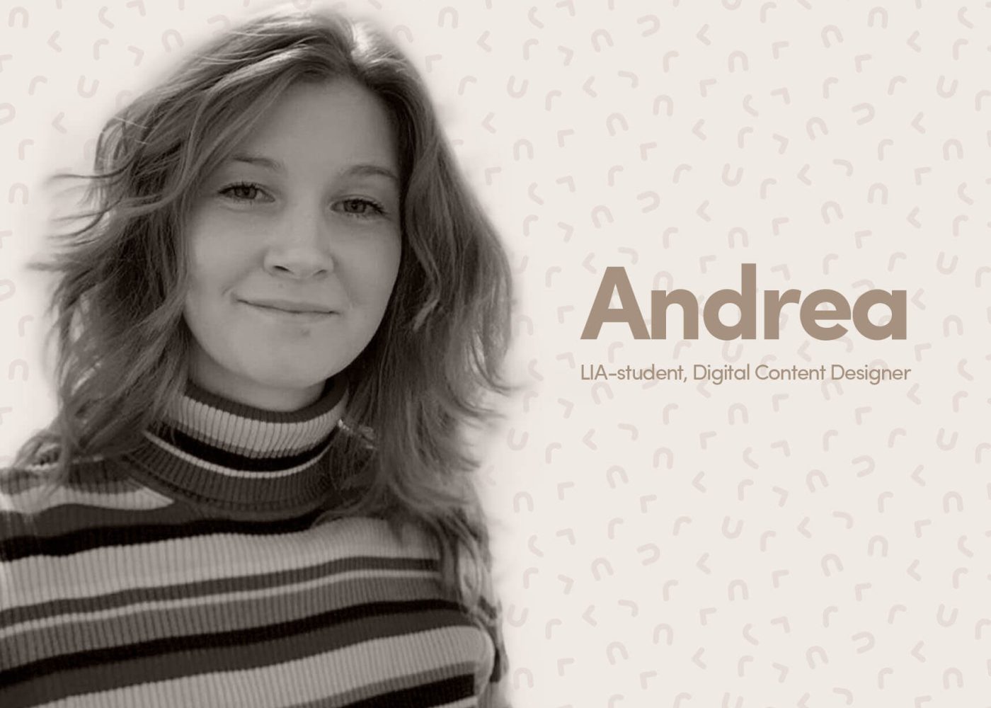 Svartvitt porträtt av en ung kvinna med vågigt hår, klädd i randig polotröja. Texten lyder Andrea, LIA-student, Digital Content Designer på en mönstrad beige bakgrund.